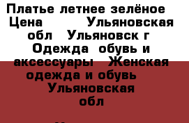 Платье летнее зелёное › Цена ­ 700 - Ульяновская обл., Ульяновск г. Одежда, обувь и аксессуары » Женская одежда и обувь   . Ульяновская обл.,Ульяновск г.